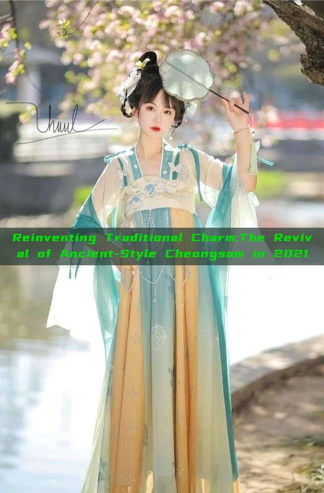 Reinventing Traditional Charm:The Revival of Ancient-Style Cheongsam in 2021 Reinventing Traditional Charm:The Revival of Ancient-Style Cheongsam in 2021
