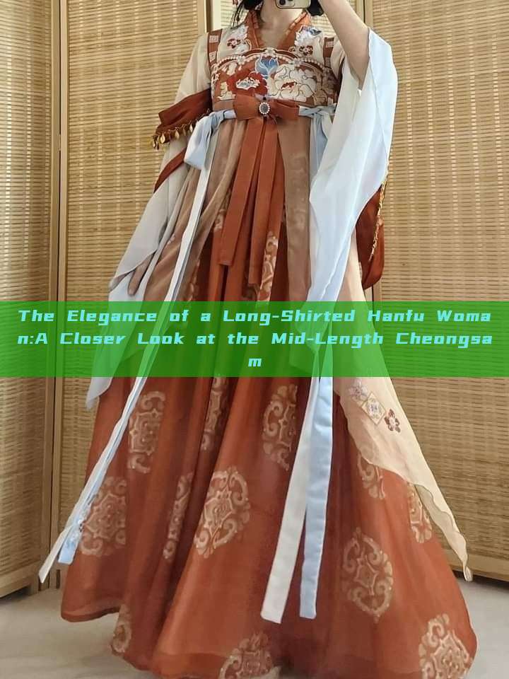 The Elegance of a Long-Shirted Hanfu Woman:A Closer Look at the Mid-Length Cheongsam