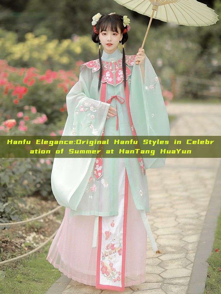 Hanfu Elegance:Original Hanfu Styles in Celebration of Summer at HanTang HuaYun