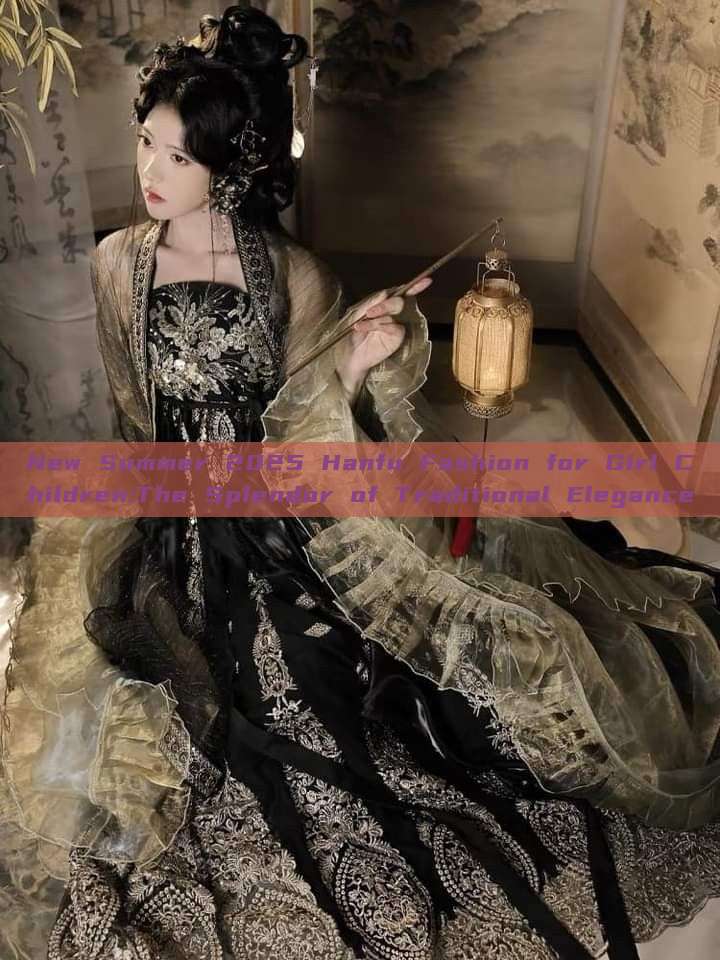 New Summer 2025 Hanfu Fashion for Girl Children:The Splendor of Traditional Elegance