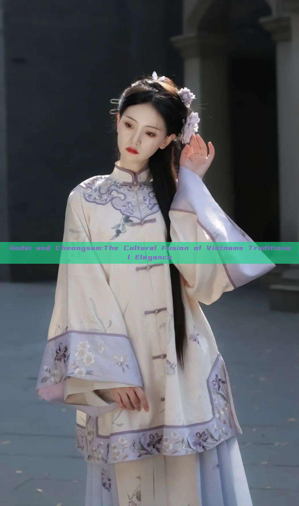 Aodai and Cheongsam:The Cultural Fusion of Vietnams Traditional Elegance