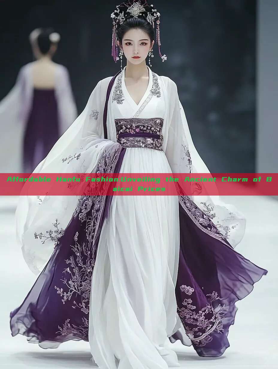Affordable Hanfu Fashion:Unveiling the Ancient Charm of Baicai Prices