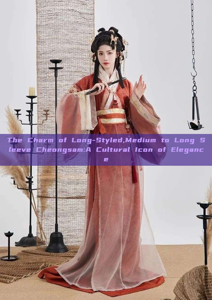 The Charm of Long-Styled,Medium to Long Sleeve Cheongsam:A Cultural Icon of Elegance The Charm of Long-Styled,Medium to Long Sleeve Cheongsam:A Cultural Icon of Elegance