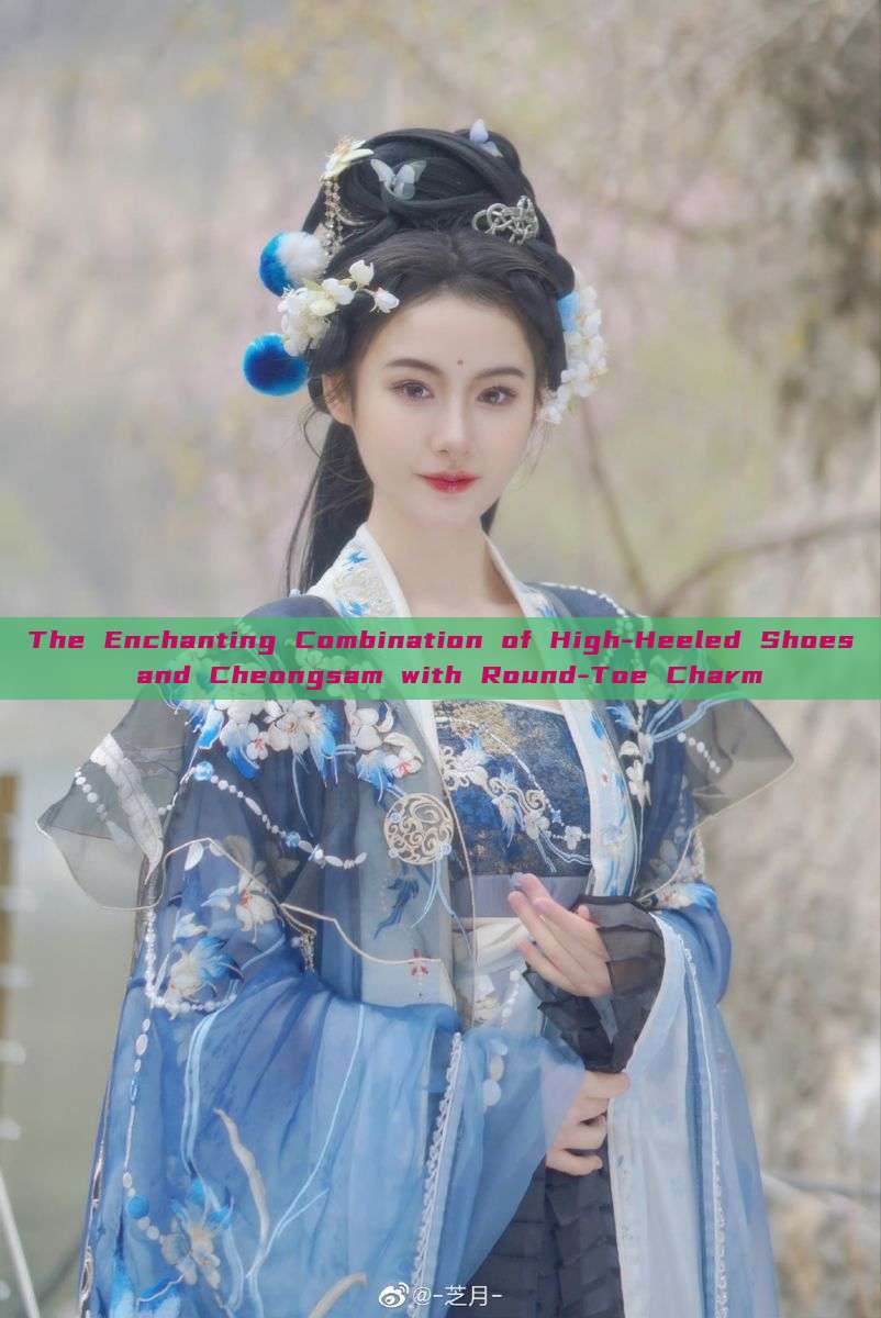 The Enchanting Combination of High-Heeled Shoes and Cheongsam with Round-Toe Charm The Enchanting Combination of High-Heeled Shoes and Cheongsam with Round-Toe Charm