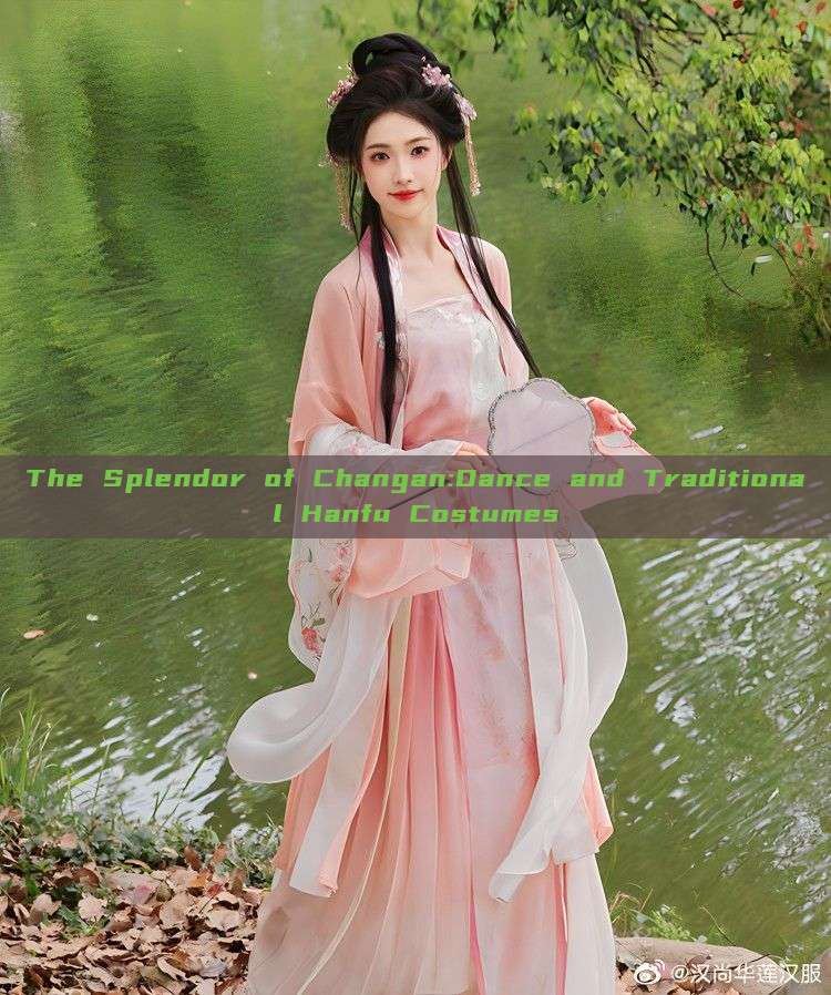 The Splendor of Changan:Dance and Traditional Hanfu Costumes The Splendor of Changan:Dance and Traditional Hanfu Costumes