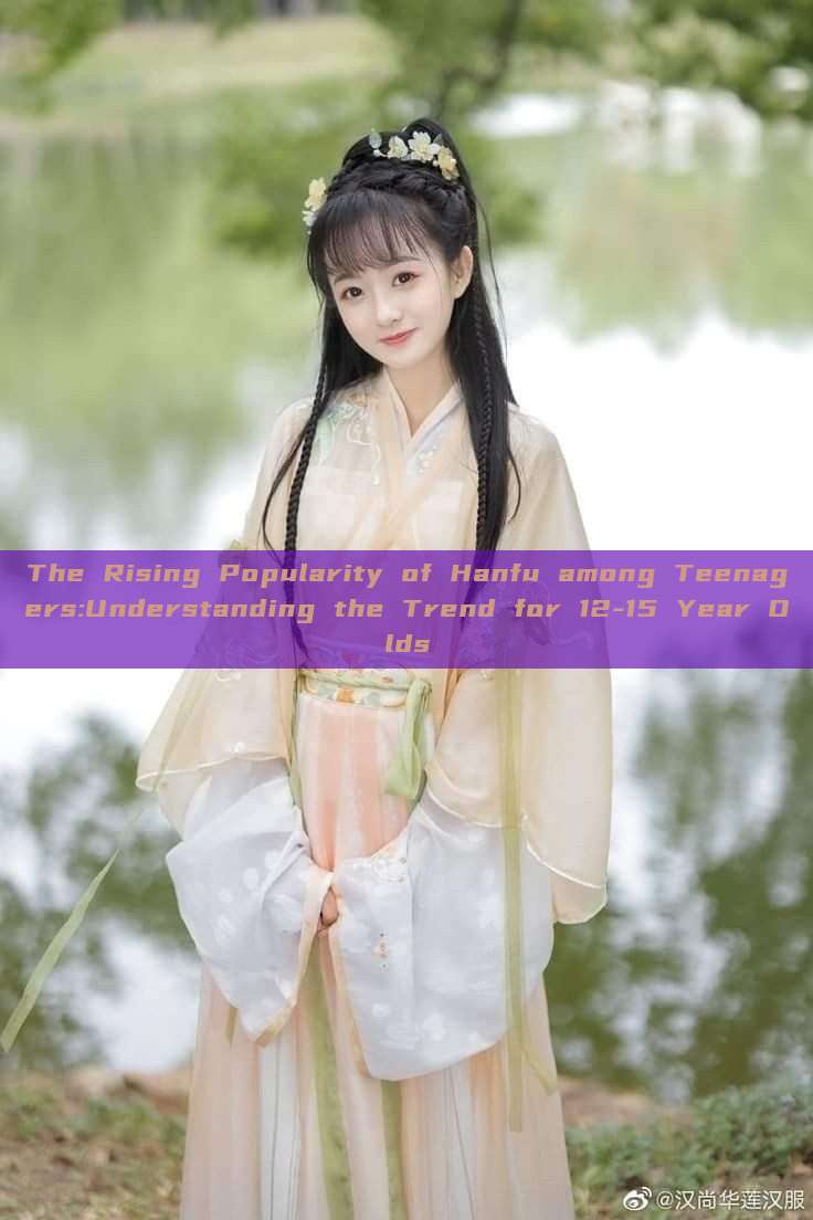 The Rising Popularity of Hanfu among Teenagers:Understanding the Trend for 12-15 Year Olds