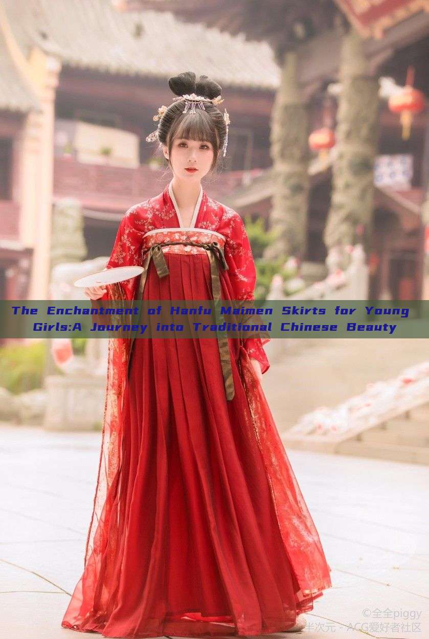 The Enchantment of Hanfu Maimen Skirts for Young Girls:A Journey into Traditional Chinese Beauty The Enchantment of Hanfu Maimen Skirts for Young Girls:A Journey into Traditional Chinese Beauty