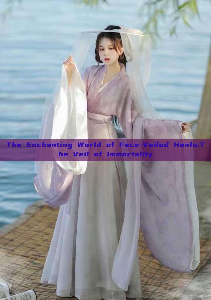 The Enchanting World of Face-Veiled Hanfu:The Veil of Immortality