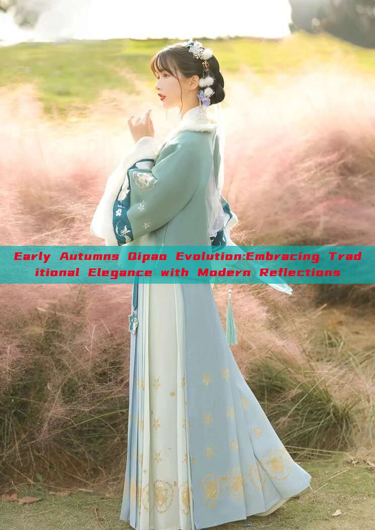 Early Autumns Qipao Evolution:Embracing Traditional Elegance with Modern Reflections