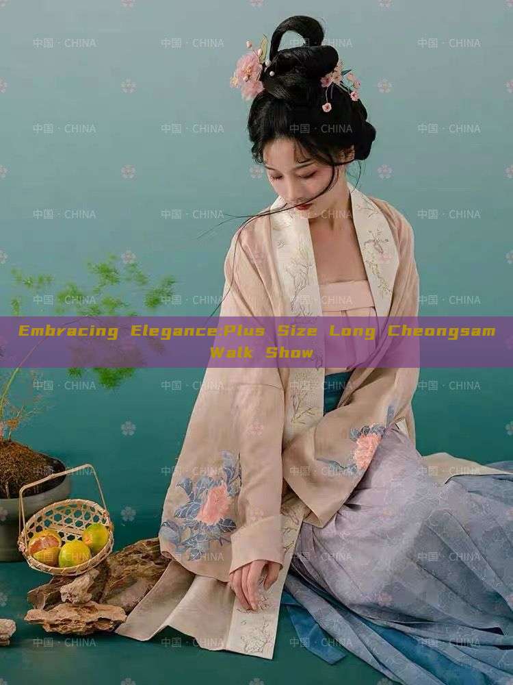 Embracing Elegance:Plus Size Long Cheongsam Walk Show