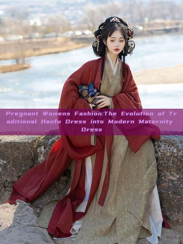 Pregnant Womens Fashion:The Evolution of Traditional Hanfu Dress into Modern Maternity Dress