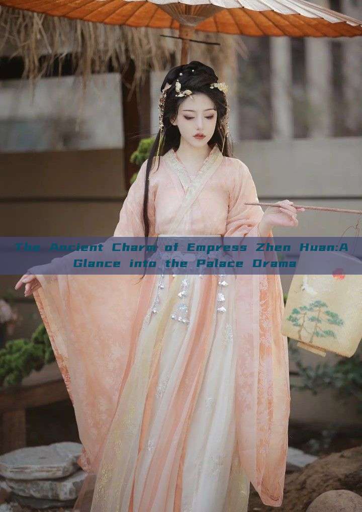 The Ancient Charm of Empress Zhen Huan:A Glance into the Palace Drama The Ancient Charm of Empress Zhen Huan:A Glance into the Palace Drama