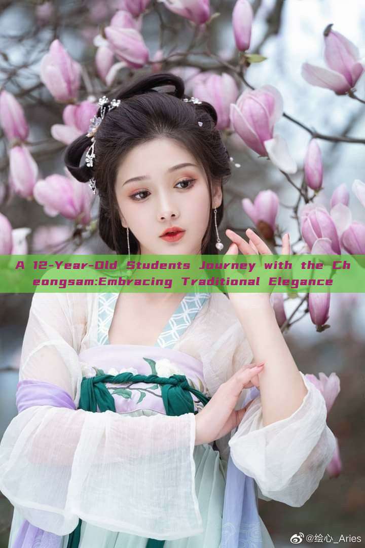 A 12-Year-Old Students Journey with the Cheongsam:Embracing Traditional Elegance A 12-Year-Old Students Journey with the Cheongsam:Embracing Traditional Elegance