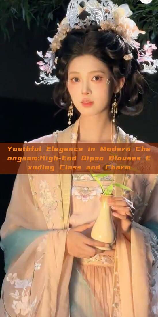 Youthful Elegance in Modern Cheongsam:High-End Qipao Blouses Exuding Class and Charm Youthful Elegance in Modern Cheongsam:High-End Qipao Blouses Exuding Class and Charm