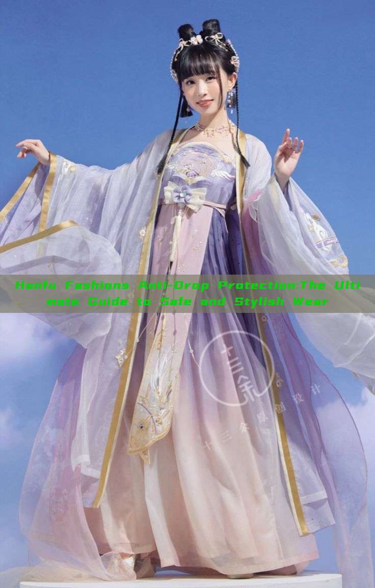 Hanfu Fashions Anti-Drop Protection:The Ultimate Guide to Safe and Stylish Wear Hanfu Fashions Anti-Drop Protection:The Ultimate Guide to Safe and Stylish Wear