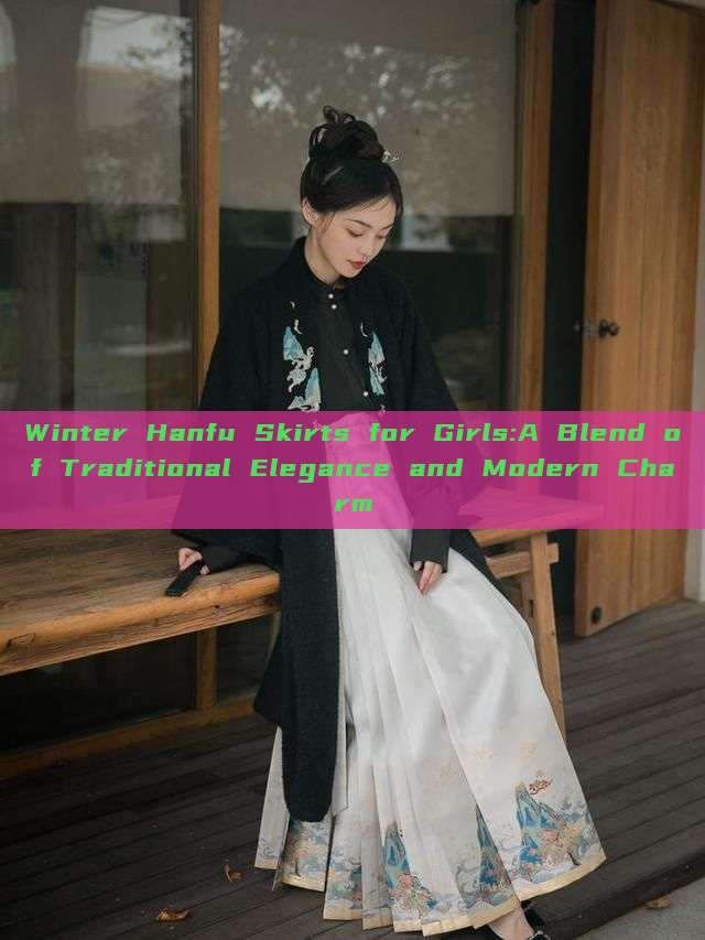 Winter Hanfu Skirts for Girls:A Blend of Traditional Elegance and Modern Charm