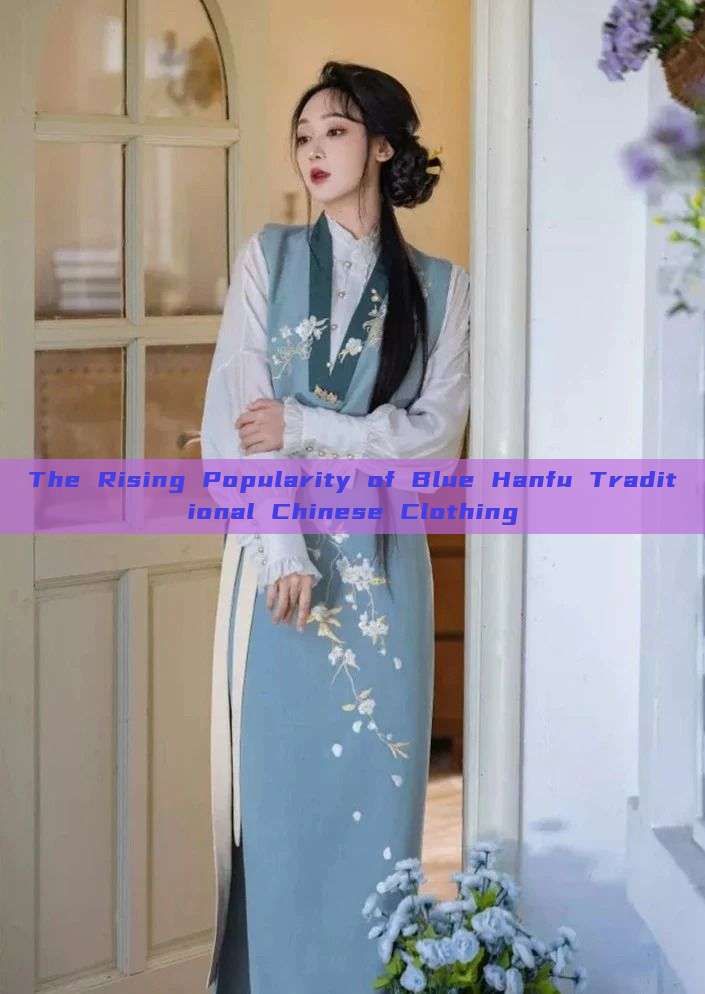 The Rising Popularity of Blue Hanfu Traditional Chinese Clothing