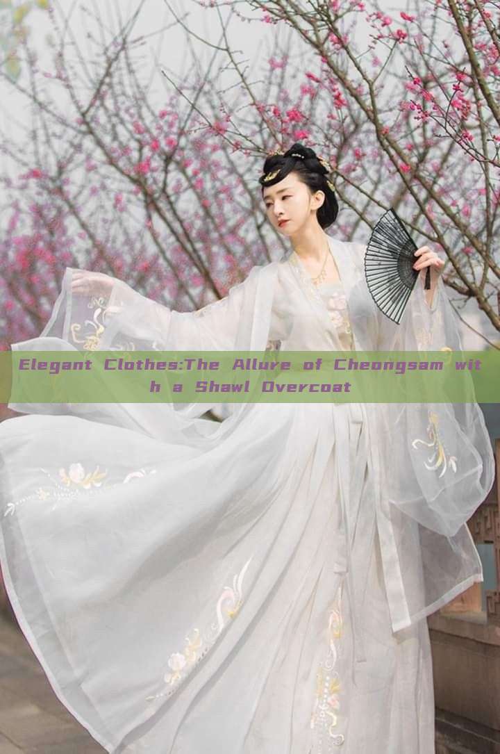 Elegant Clothes:The Allure of Cheongsam with a Shawl Overcoat