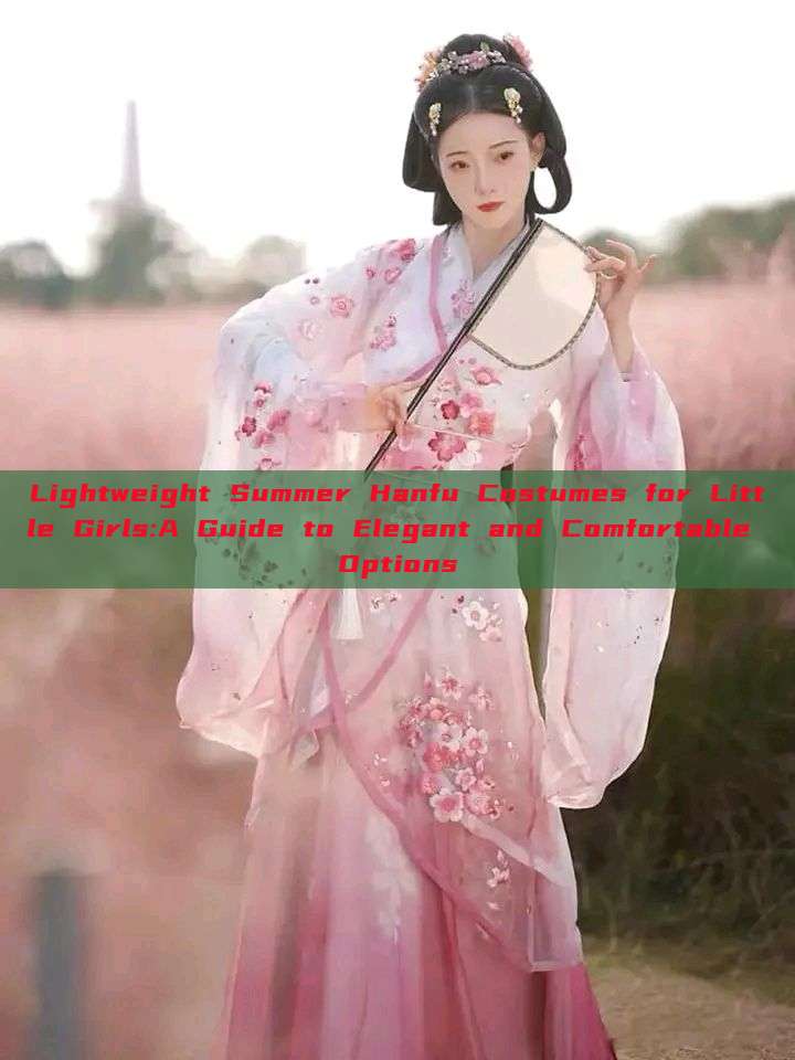 Lightweight Summer Hanfu Costumes for Little Girls:A Guide to Elegant and Comfortable Options Lightweight Summer Hanfu Costumes for Little Girls:A Guide to Elegant and Comfortable Options