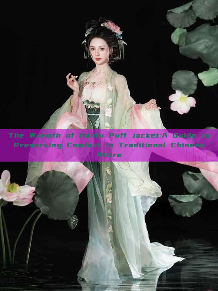 The Warmth of Hanfu Puff Jacket:A Guide to Preserving Comfort in Traditional Chinese Attire