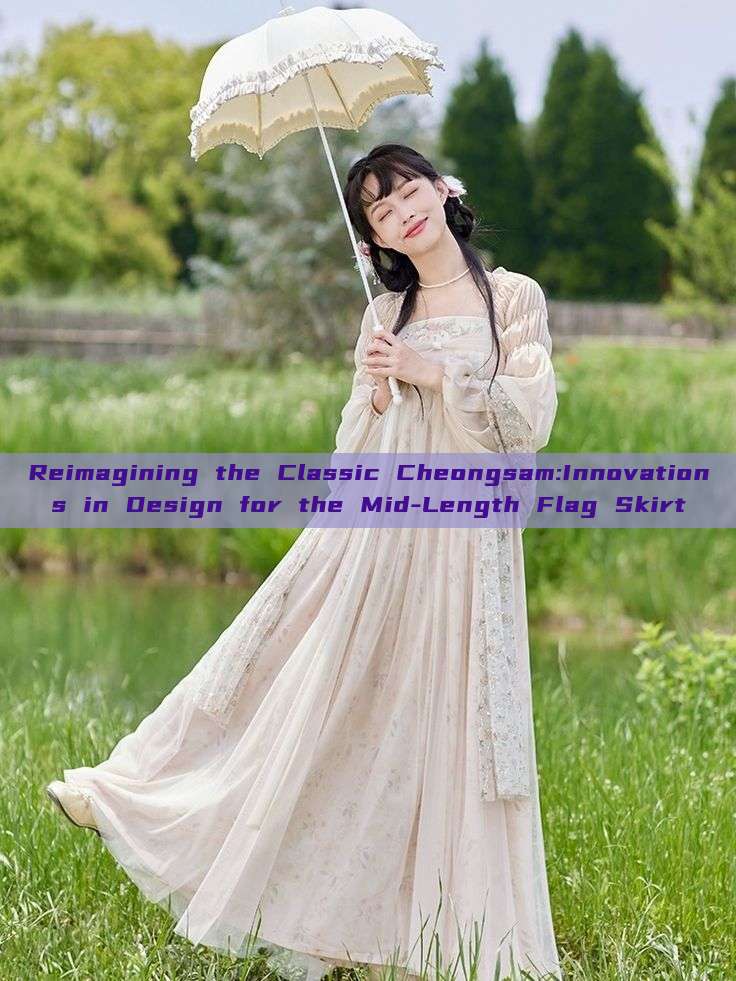 Reimagining the Classic Cheongsam:Innovations in Design for the Mid-Length Flag Skirt