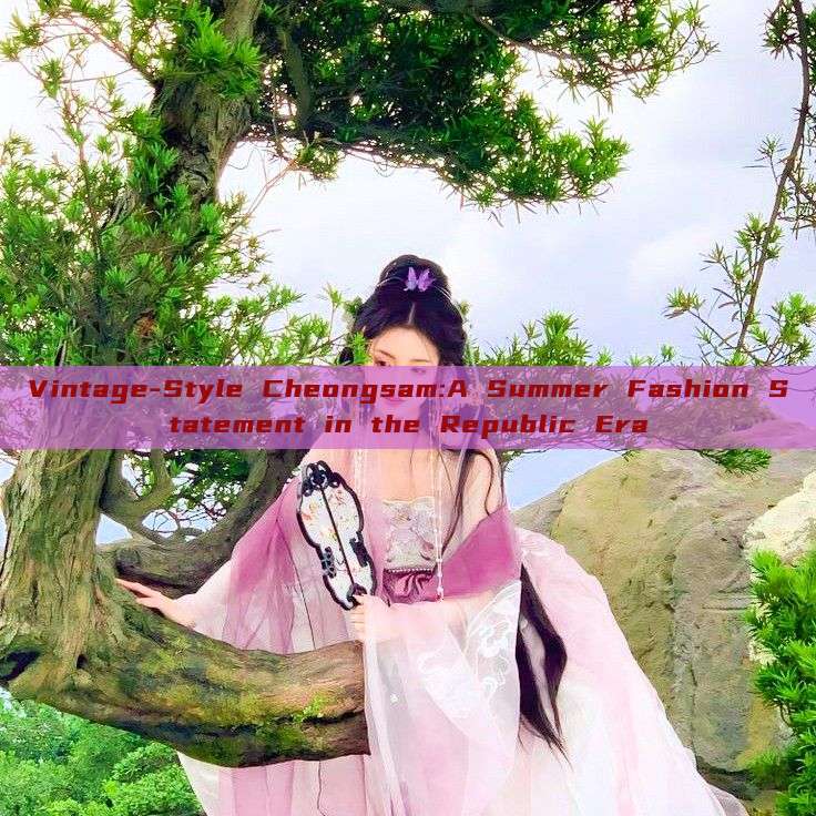 Vintage-Style Cheongsam:A Summer Fashion Statement in the Republic Era