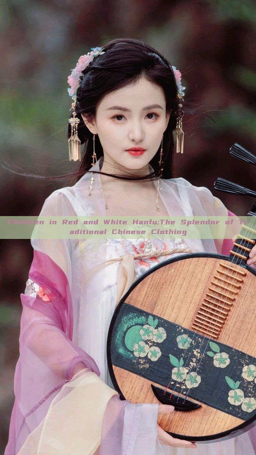 Children in Red and White Hanfu:The Splendor of Traditional Chinese Clothing