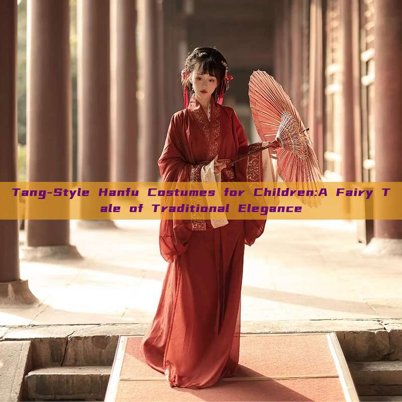 Tang-Style Hanfu Costumes for Children:A Fairy Tale of Traditional Elegance Tang-Style Hanfu Costumes for Children:A Fairy Tale of Traditional Elegance
