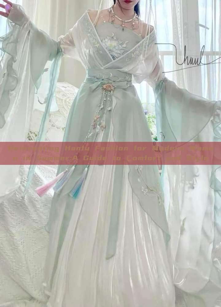 Reinventing Hanfu Fashion for Modern Women in Summer:A Guide to Comfort and Style Reinventing Hanfu Fashion for Modern Women in Summer:A Guide to Comfort and Style