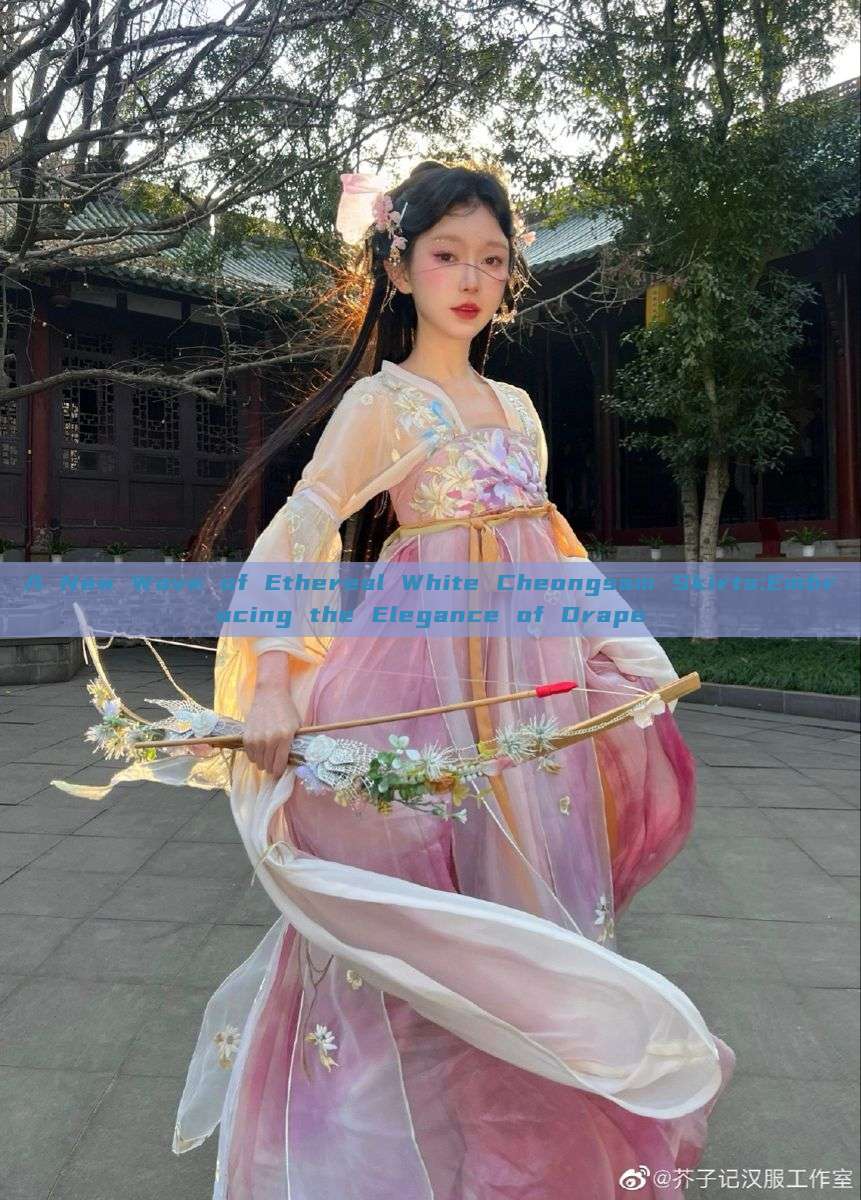 A New Wave of Ethereal White Cheongsam Skirts:Embracing the Elegance of Drape A New Wave of Ethereal White Cheongsam Skirts:Embracing the Elegance of Drape