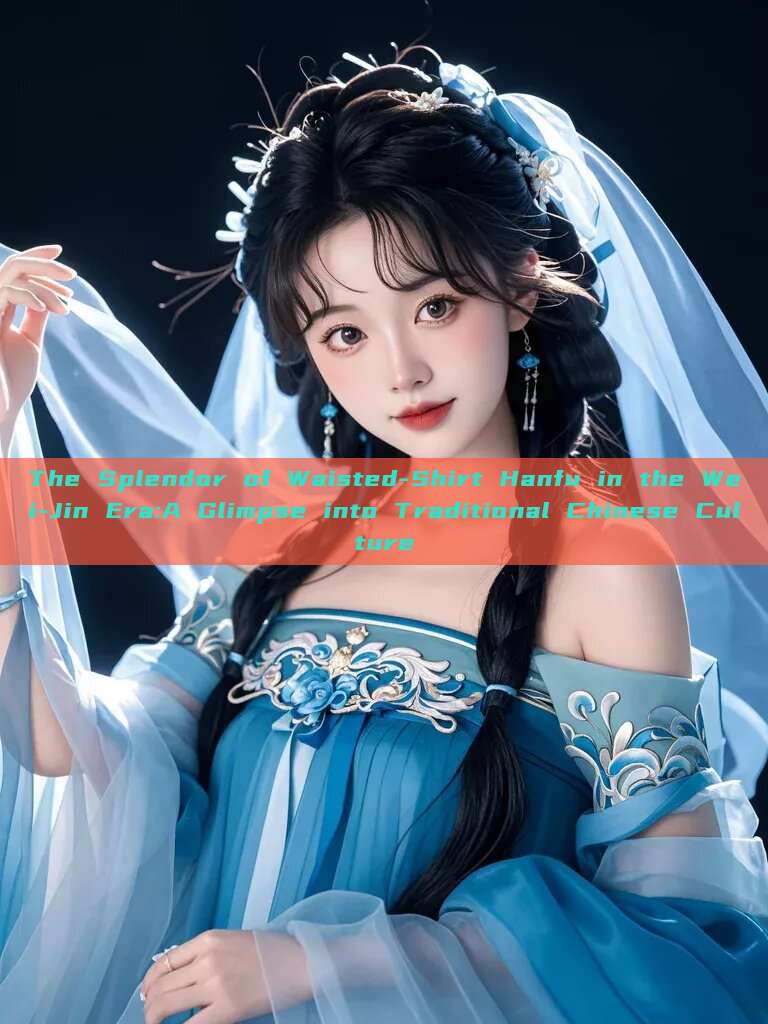 The Splendor of Waisted-Shirt Hanfu in the Wei-Jin Era:A Glimpse into Traditional Chinese Culture