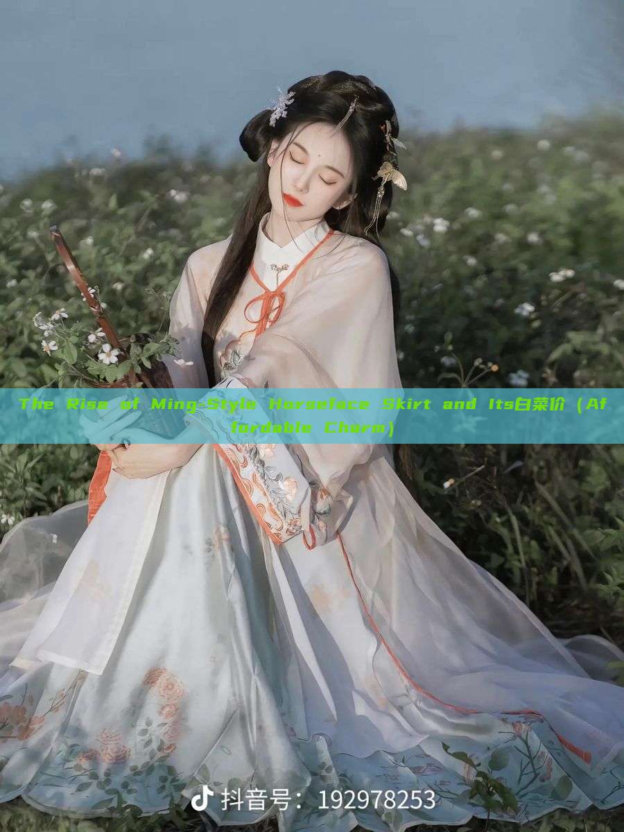 The Rise of Ming-Style Horseface Skirt and Its白菜价（Affordable Charm）