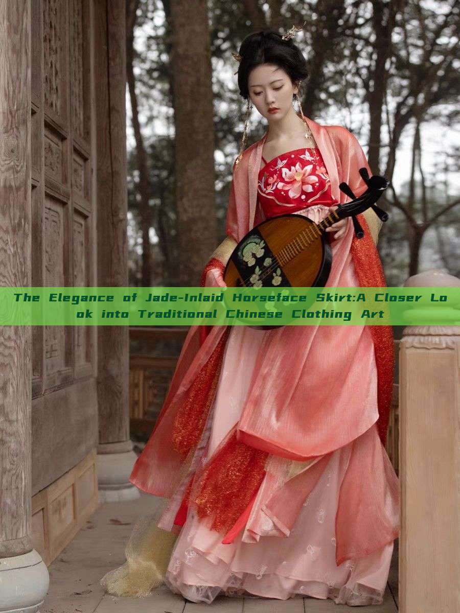 The Elegance of Jade-Inlaid Horseface Skirt:A Closer Look into Traditional Chinese Clothing Art