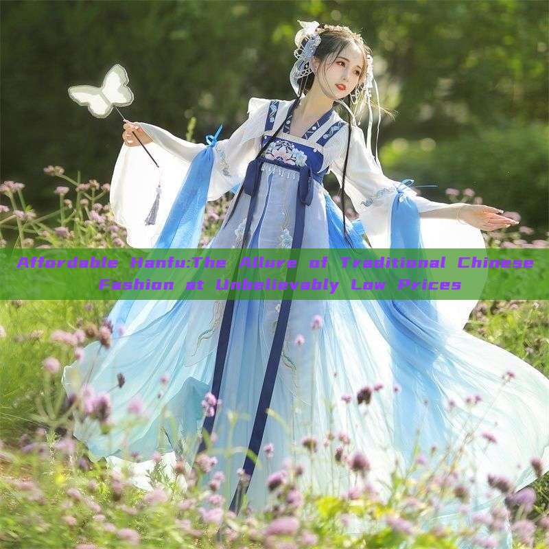 Affordable Hanfu:The Allure of Traditional Chinese Fashion at Unbelievably Low Prices Affordable Hanfu:The Allure of Traditional Chinese Fashion at Unbelievably Low Prices