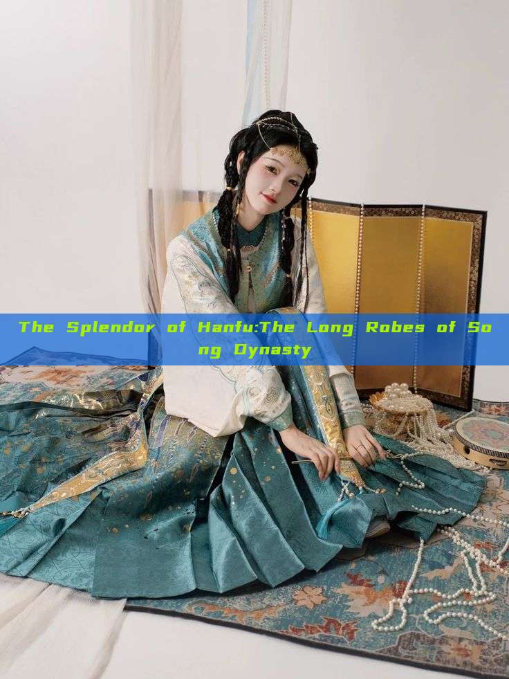 The Splendor of Hanfu:The Long Robes of Song Dynasty