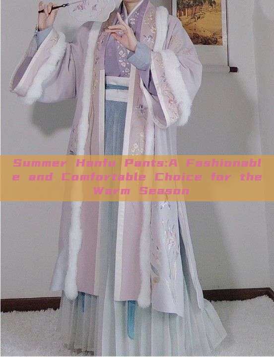 Summer Hanfu Pants:A Fashionable and Comfortable Choice for the Warm Season