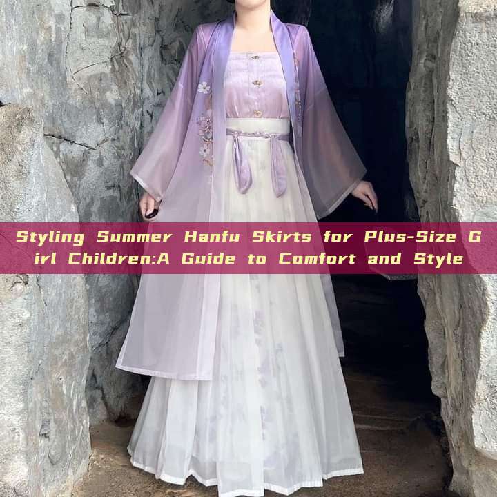 Styling Summer Hanfu Skirts for Plus-Size Girl Children:A Guide to Comfort and Style Styling Summer Hanfu Skirts for Plus-Size Girl Children:A Guide to Comfort and Style