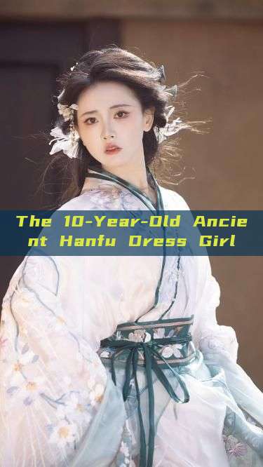 The 10-Year-Old Ancient Hanfu Dress Girl The 10-Year-Old Ancient Hanfu Dress Girl