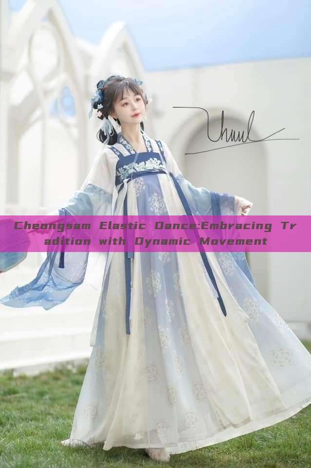 Cheongsam Elastic Dance:Embracing Tradition with Dynamic Movement