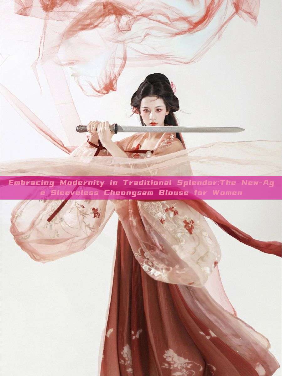 Embracing Modernity in Traditional Splendor:The New-Age Sleeveless Cheongsam Blouse for Women Embracing Modernity in Traditional Splendor:The New-Age Sleeveless Cheongsam Blouse for Women