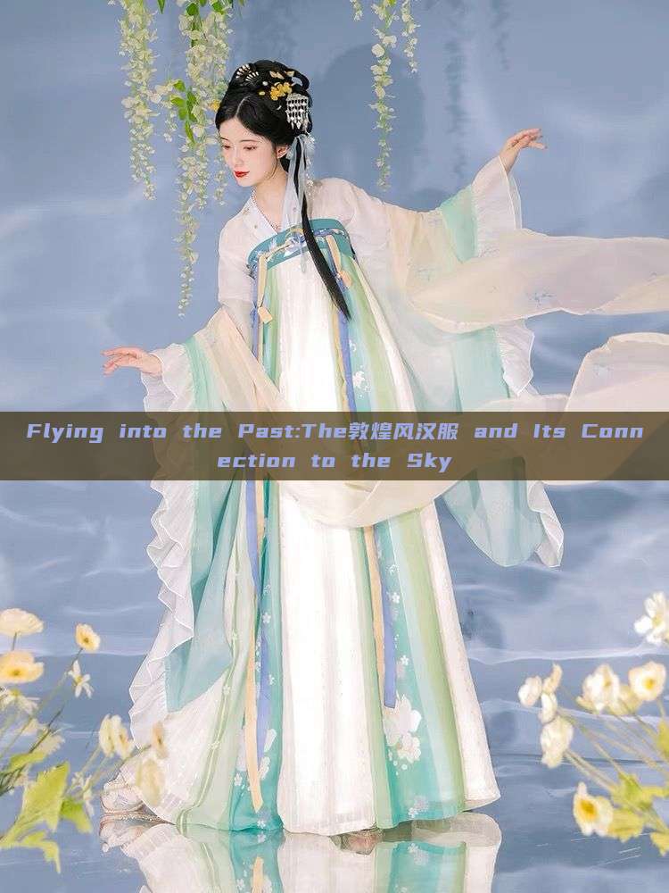 Flying into the Past:The敦煌风汉服 and Its Connection to the Sky Flying into the Past:The敦煌风汉服 and Its Connection to the Sky