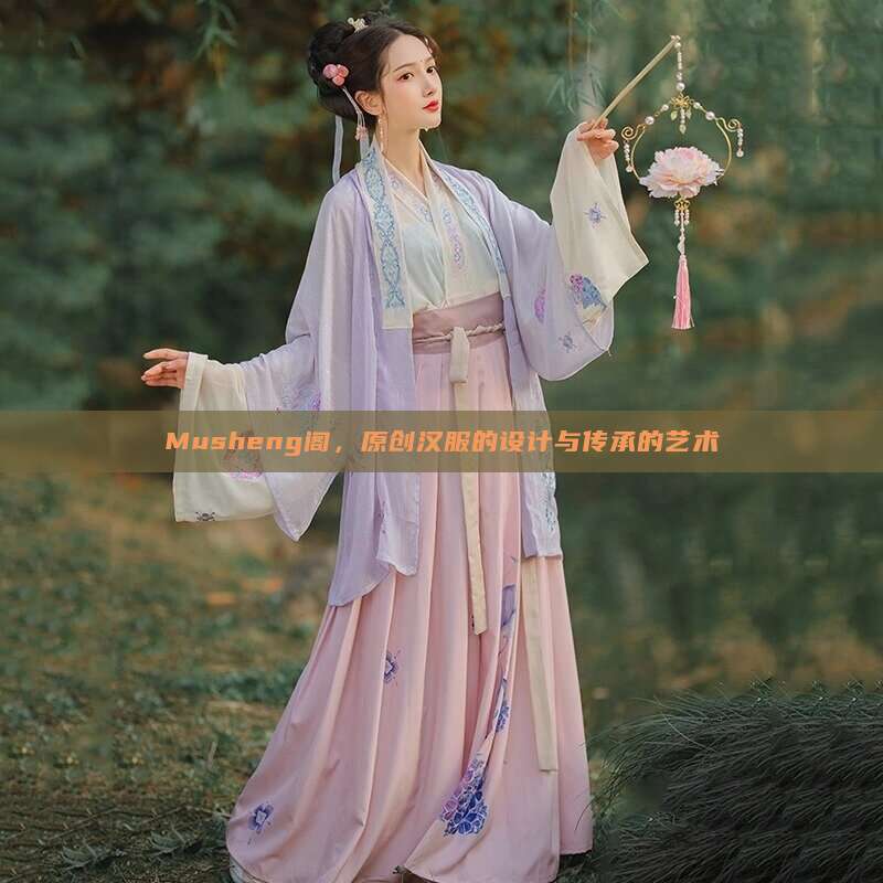 Musheng阁,原创汉服的设计与传承的艺术 Musheng阁,原创汉服的设计与传承的艺术