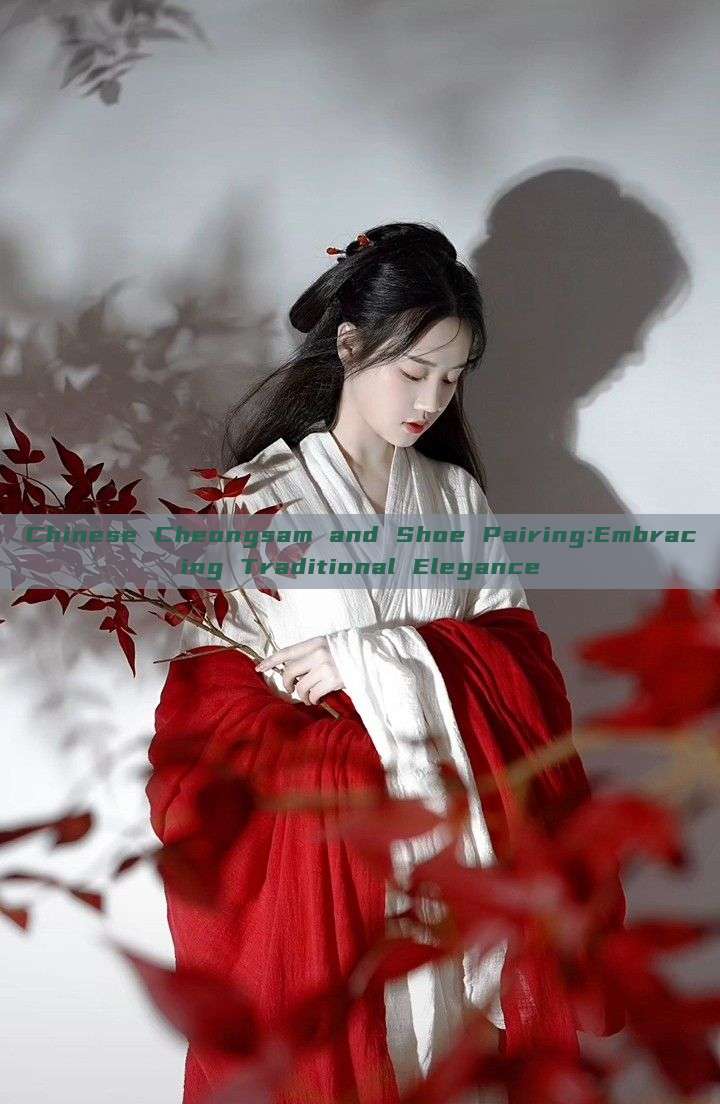 Chinese Cheongsam and Shoe Pairing:Embracing Traditional Elegance