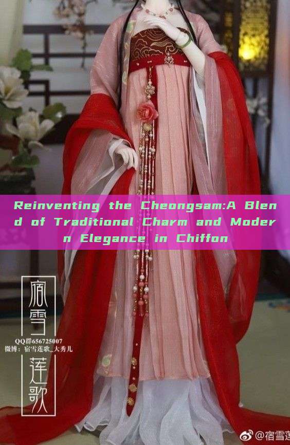 Reinventing the Cheongsam:A Blend of Traditional Charm and Modern Elegance in Chiffon