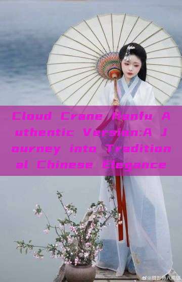 Cloud Crane Hanfu Authentic Version:A Journey into Traditional Chinese Elegance