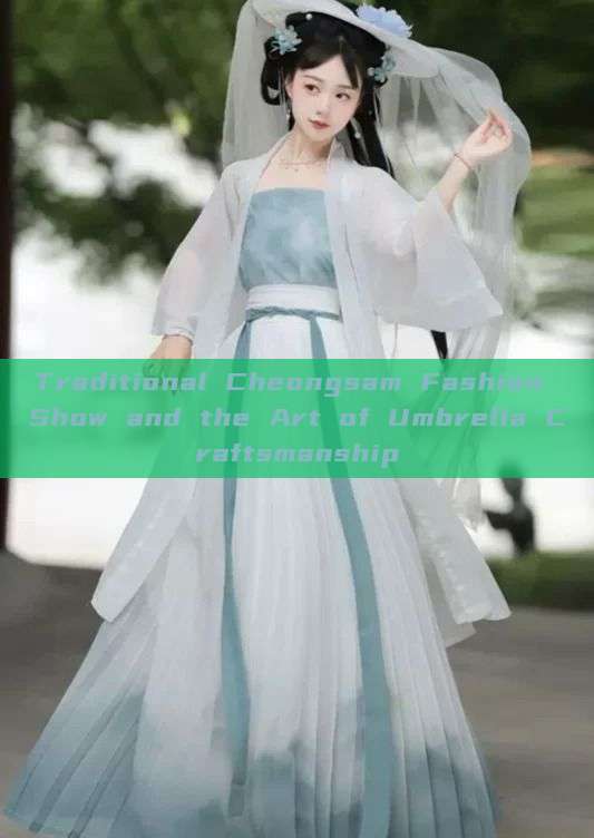Traditional Cheongsam Fashion Show and the Art of Umbrella Craftsmanship