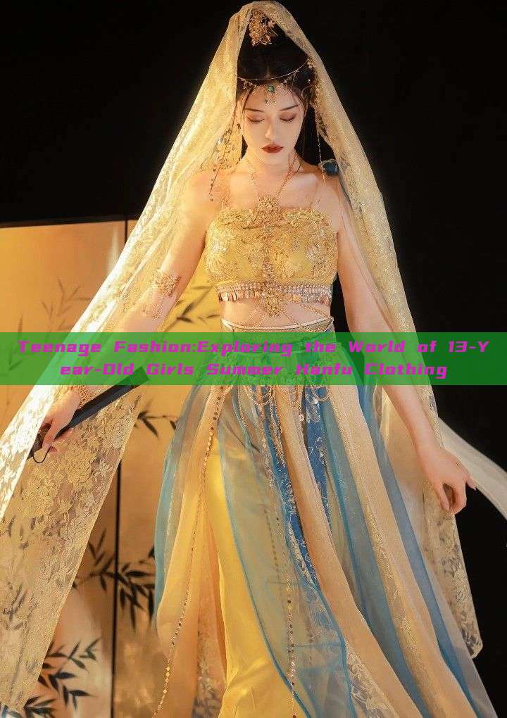 Teenage Fashion:Exploring the World of 13-Year-Old Girls Summer Hanfu Clothing Teenage Fashion:Exploring the World of 13-Year-Old Girls Summer Hanfu Clothing