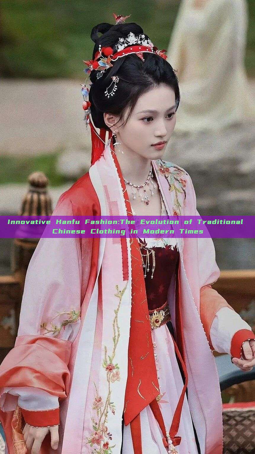 Innovative Hanfu Fashion:The Evolution of Traditional Chinese Clothing in Modern Times