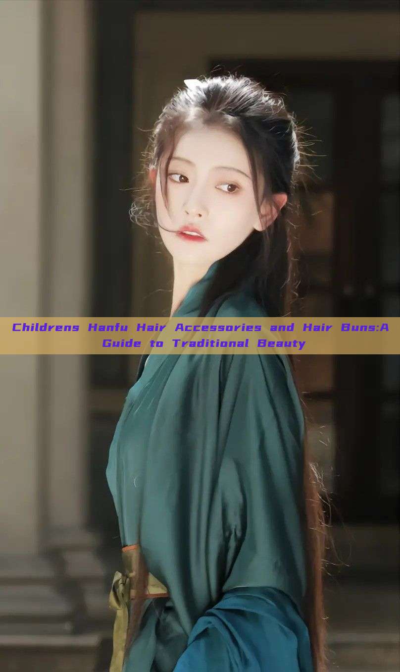 Childrens Hanfu Hair Accessories and Hair Buns:A Guide to Traditional Beauty Childrens Hanfu Hair Accessories and Hair Buns:A Guide to Traditional Beauty