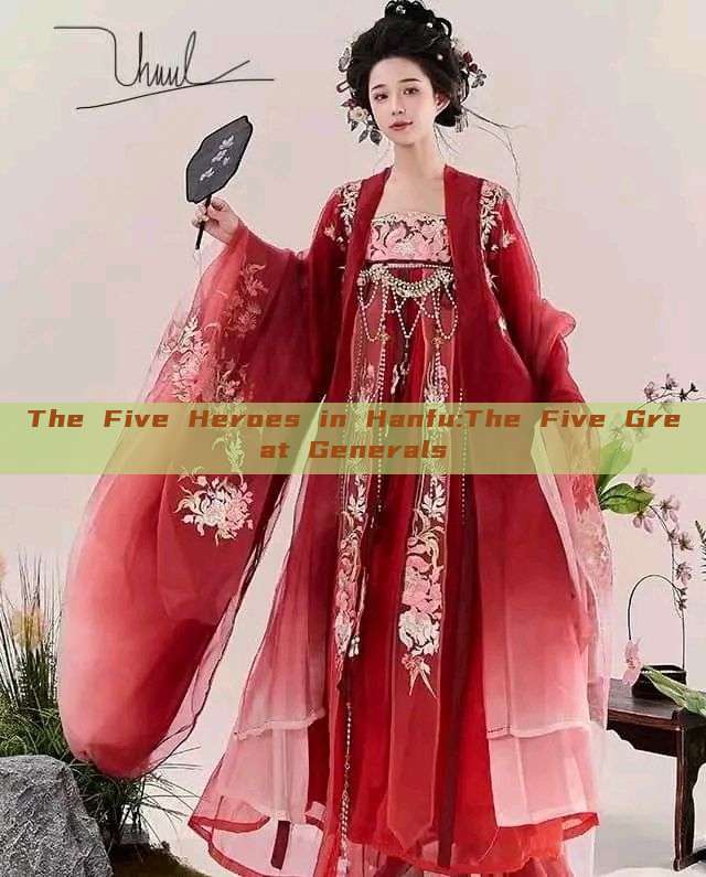 The Five Heroes in Hanfu:The Five Great Generals The Five Heroes in Hanfu:The Five Great Generals